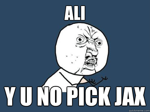 Ali y u no pick jax  Y U No