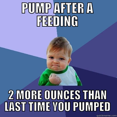 PUMP AFTER A FEEDING 2 MORE OUNCES THAN LAST TIME YOU PUMPED Success Kid