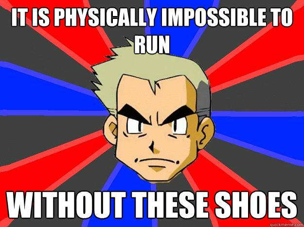 It is physically impossible to run without these shoes - It is physically impossible to run without these shoes  Professor Oak