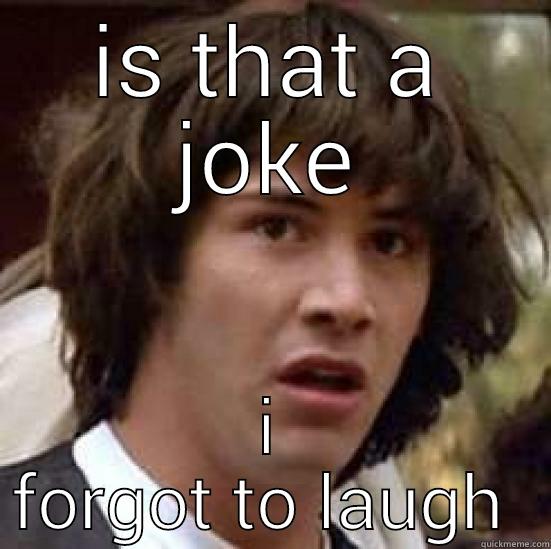 IS THAT A JOKE I FORGOT TO LAUGH  conspiracy keanu