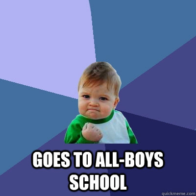  Goes to all-boys school  Success Kid