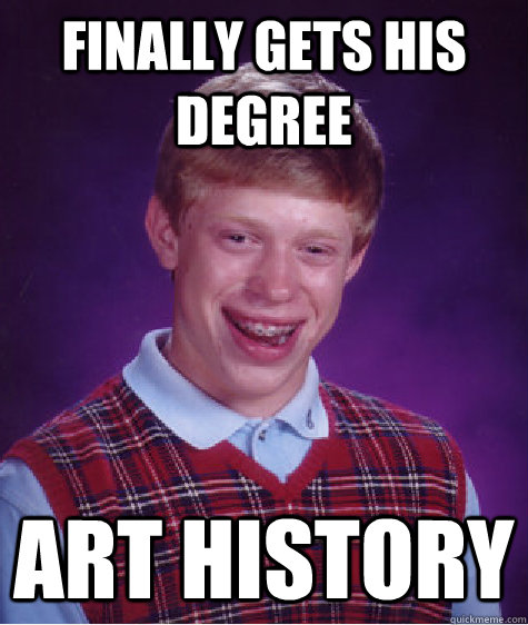 finally gets his degree art history  Bad Luck Brian