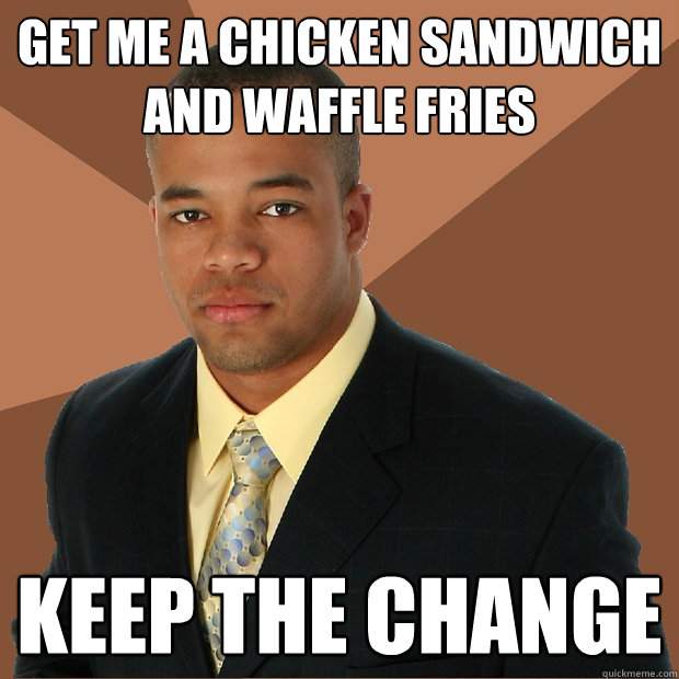 get me a chicken sandwich and waffle fries keep the change  Successful Black Man