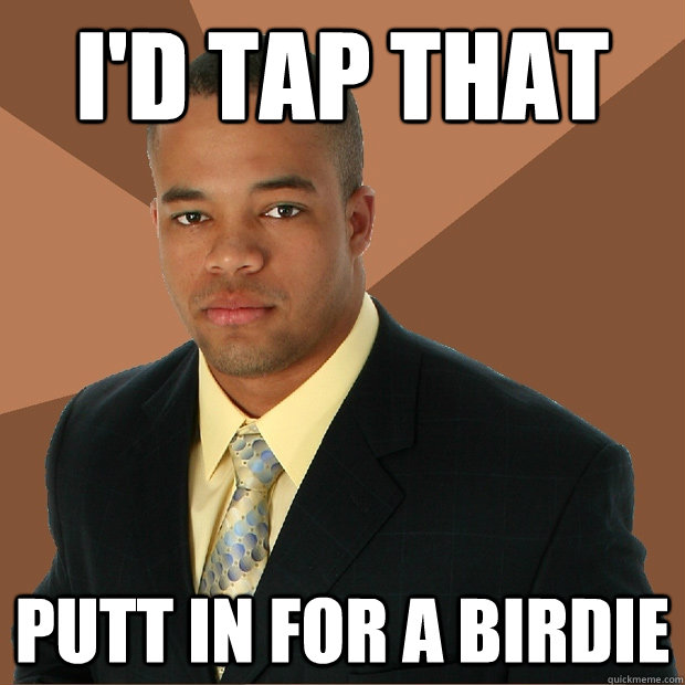 I'd tap that Putt in for a birdie  Successful Black Man