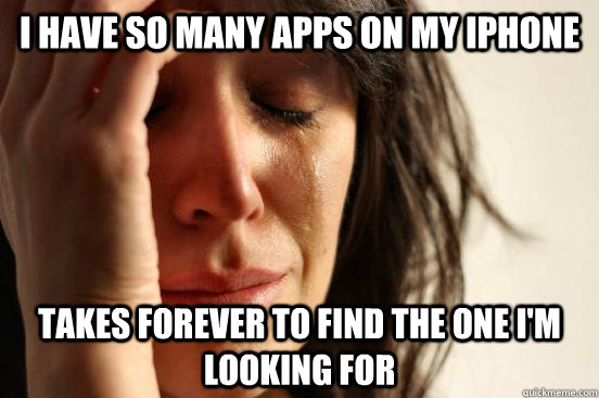 I have so many apps on my iphone takes forever to find the one i'm looking for  First World Problems