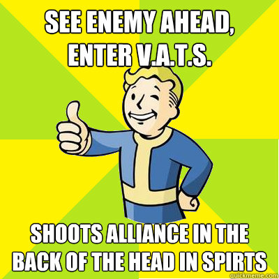 see enemy ahead,       Enter V.A.T.S. shoots alliance in the back of the head in spirts  Fallout new vegas