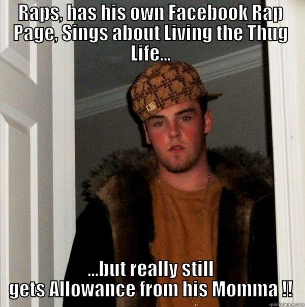 RAPS, HAS HIS OWN FACEBOOK RAP PAGE, SINGS ABOUT LIVING THE THUG LIFE... ...BUT REALLY STILL GETS ALLOWANCE FROM HIS MOMMA !! Scumbag Steve