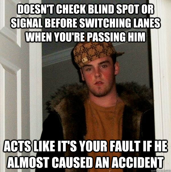 doesn't check blind spot or signal before switching lanes when you're passing him acts like it's your fault if he almost caused an accident  Scumbag Steve