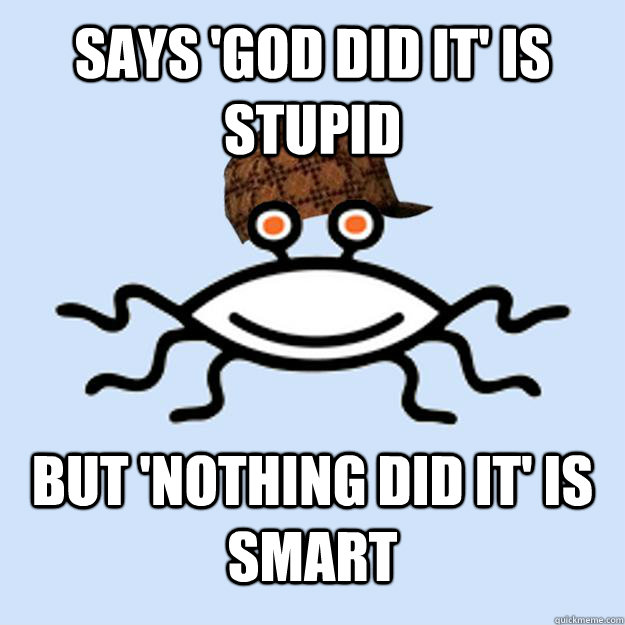 Says 'God did it' is stupid But 'Nothing did it' is smart  Scumbag rAtheism