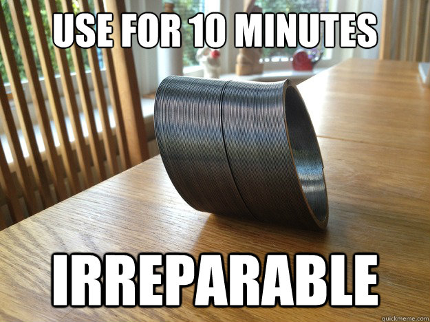 Use for 10 minutes Irreparable  Inevitably dissapointing slinky