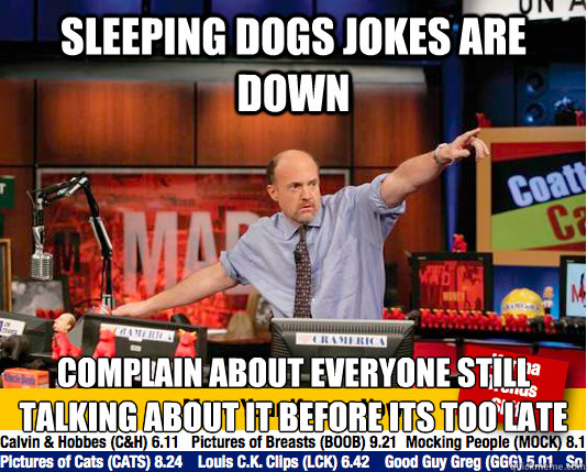 Sleeping dogs jokes are down Complain about everyone still talking about it before its too late
  move your karma now