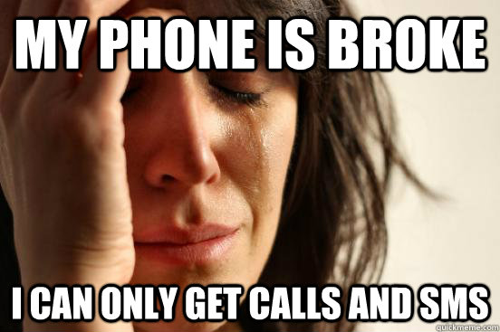 My phone is broke I can only get calls and sms - My phone is broke I can only get calls and sms  First World Problems