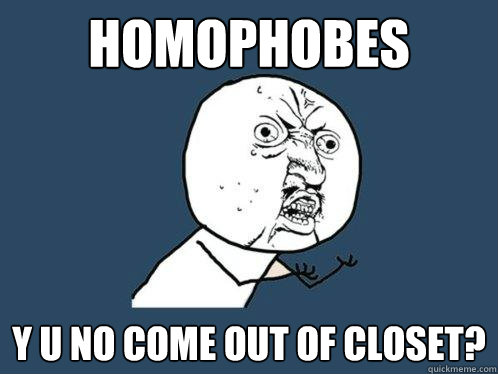 homophobes Y u no come out of closet?  Y U No