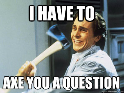 I HAVE TO AXE YOU A QUESTION  Happy Angry Christian Bale