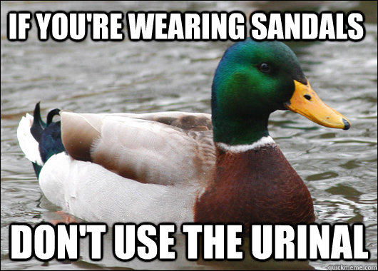 If you're wearing sandals don't use the urinal  Actual Advice Mallard