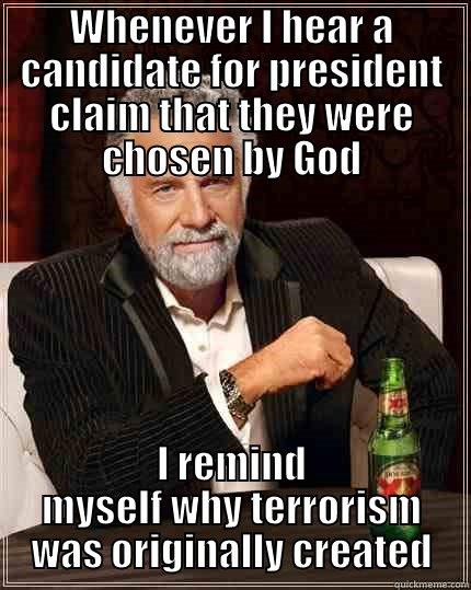 WHENEVER I HEAR A CANDIDATE FOR PRESIDENT CLAIM THAT THEY WERE CHOSEN BY GOD I REMIND MYSELF WHY TERRORISM WAS ORIGINALLY CREATED The Most Interesting Man In The World