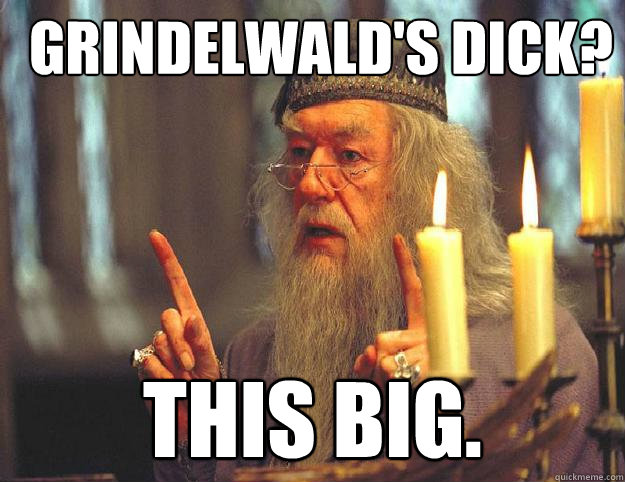 Grindelwald's dick? This big.  Dumbledore