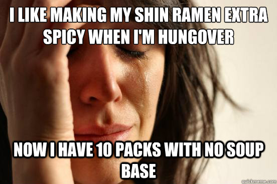 I like making my shin ramen extra spicy when I'm hungover Now I have 10 packs with no soup base   First World Problems