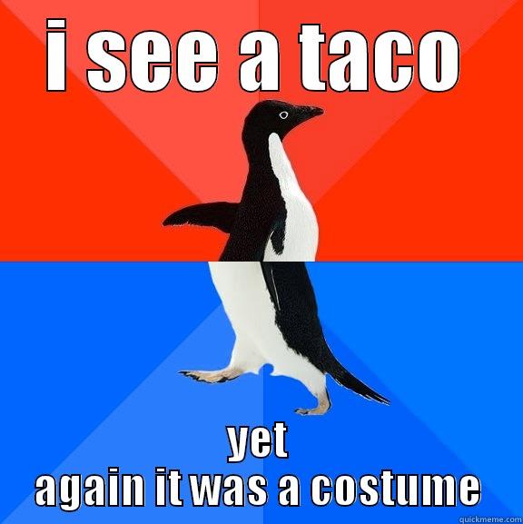 I SEE A TACO YET AGAIN IT WAS A COSTUME Socially Awesome Awkward Penguin