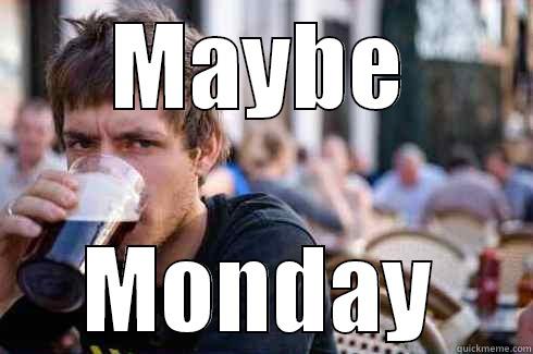 MAYBE MONDAY Lazy College Senior