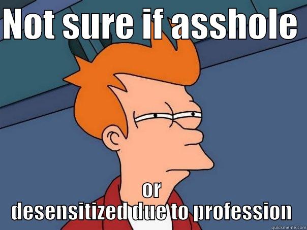 NOT SURE IF ASSHOLE  OR DESENSITIZED DUE TO PROFESSION Futurama Fry