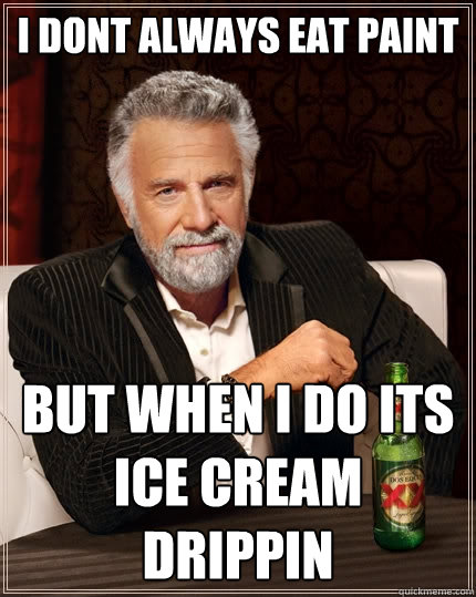 I dont always eat paint but when i do its ice cream drippin  The Most Interesting Man In The World