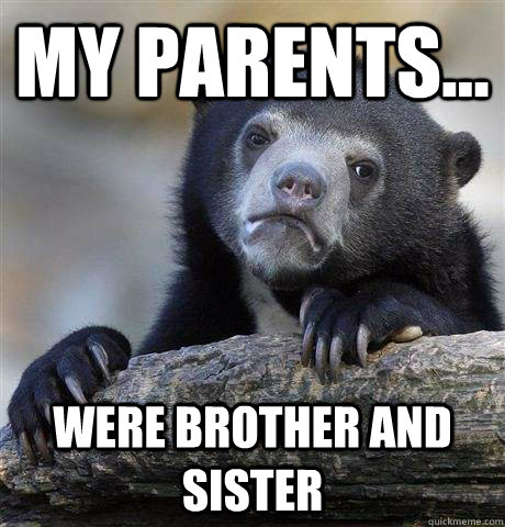 My parents... were brother and sister  Confession Bear