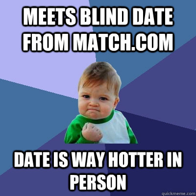 meets blind date from match.com date is way hotter in person  Success Kid