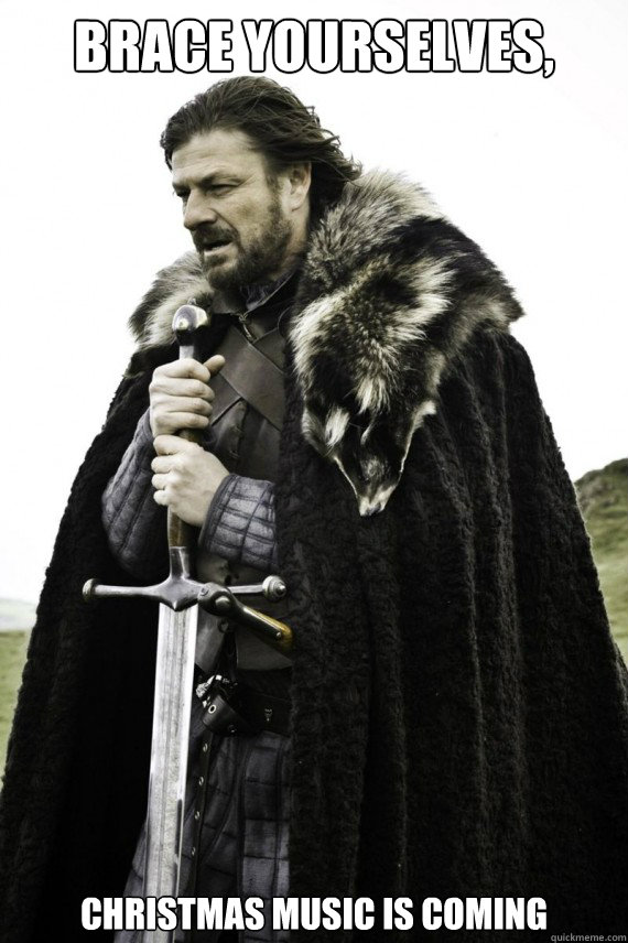 Brace yourselves, Christmas music is coming - Brace yourselves, Christmas music is coming  Brace yourself