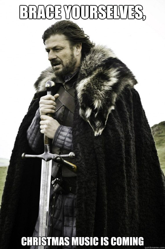 Brace yourselves, Christmas music is coming  Brace yourself
