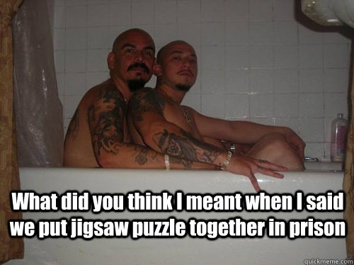  What did you think I meant when I said we put jigsaw puzzle together in prison  Jesus