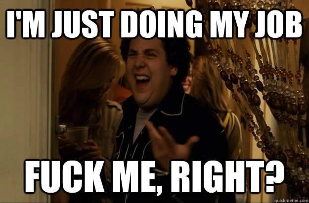 I'm Just doing my Job Fuck Me, Right? - I'm Just doing my Job Fuck Me, Right?  Fuck Me, Right
