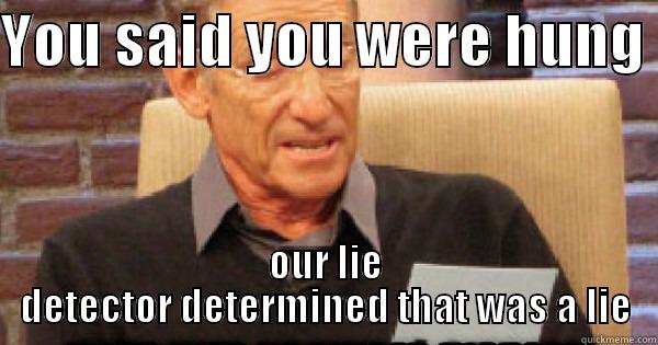 maury memes - YOU SAID YOU WERE HUNG  OUR LIE DETECTOR DETERMINED THAT WAS A LIE Misc