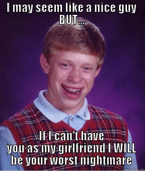 I MAY SEEM LIKE A NICE GUY BUT... IF I CAN'T HAVE YOU AS MY GIRLFRIEND I WILL BE YOUR WORST NIGHTMARE Bad Luck Brian