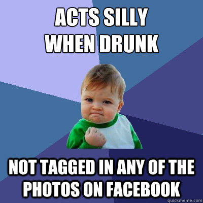 Acts silly
when drunk Not tagged in any of the photos on Facebook  Success Kid
