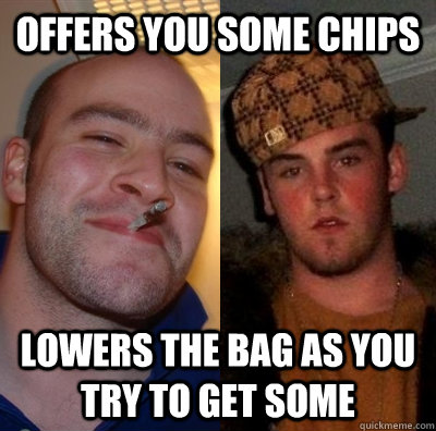 Offers you some chips Lowers the bag as you try to get some - Offers you some chips Lowers the bag as you try to get some  Good Guy GregScumbag Steve