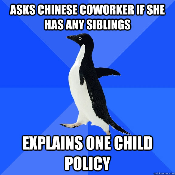 Asks Chinese coworker if she has any siblings explains one child policy  Socially Awkward Penguin
