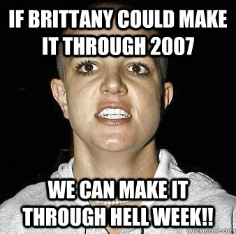 If Brittany could make it through 2007 We can make it through hell week!! - If Brittany could make it through 2007 We can make it through hell week!!  Hell Week