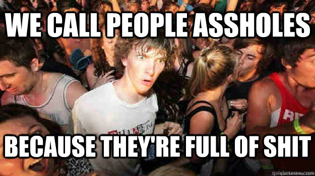 We call people assholes Because they're full of shit  Sudden Clarity Clarence