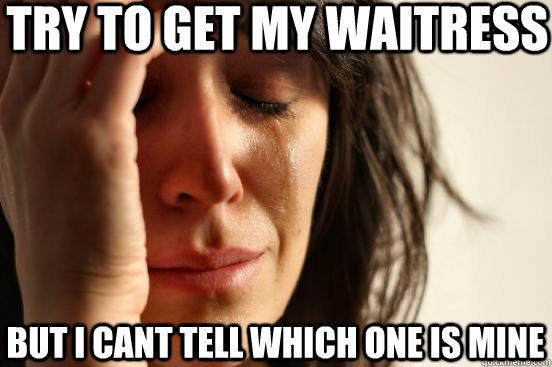 Try to get my waitress but i cant tell which one is mine  First World Problems