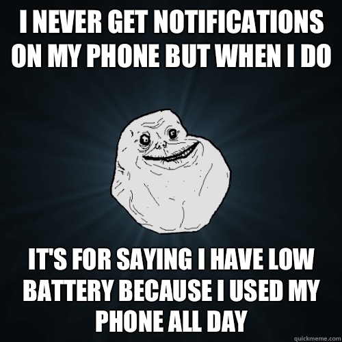 I never get notifications on my phone but when I do It's for saying I have low battery because I used my phone all day - I never get notifications on my phone but when I do It's for saying I have low battery because I used my phone all day  Forever Alone
