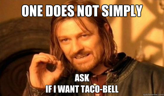 One Does Not Simply ask 
if i want taco-bell  Boromir