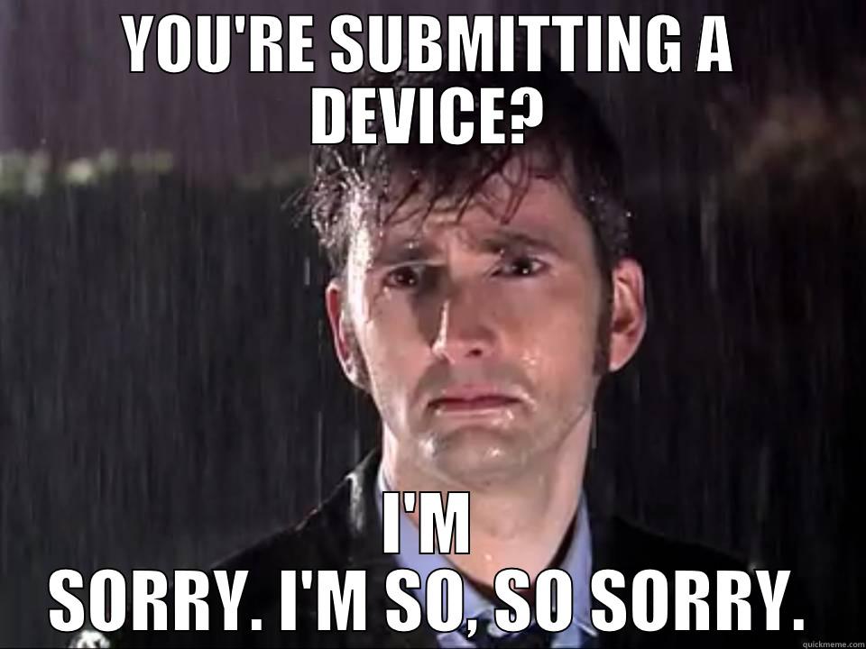 YOU'RE SUBMITTING A DEVICE? I'M SORRY. I'M SO, SO SORRY. Misc