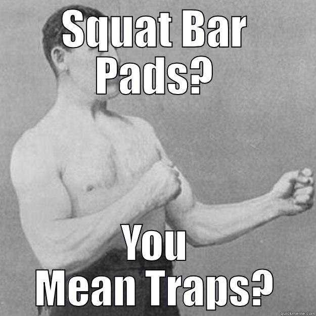 SQUAT BAR PADS? YOU MEAN TRAPS? overly manly man