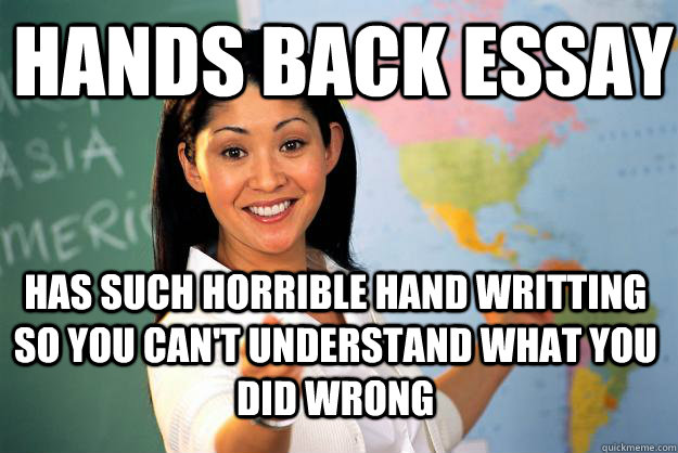 Hands Back Essay  Has Such horrible hand writting So you can't understand what you did wrong  Unhelpful High School Teacher