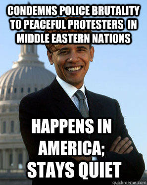 Condemns police brutality to peaceful protesters  in middle eastern nations Happens in america; stays quiet - Condemns police brutality to peaceful protesters  in middle eastern nations Happens in america; stays quiet  Scumbag Obama