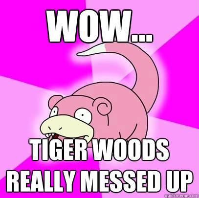 Wow... Tiger Woods really messed up  Slowpoke