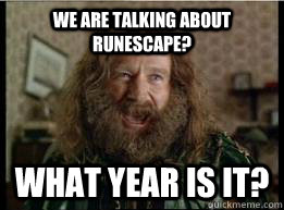 We are talking about Runescape? What year is it?  What year is it