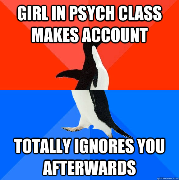 Girl in psych class makes account totally ignores you afterwards  Socially Awesome Awkward Penguin