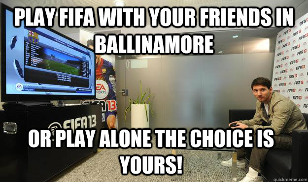 Play FIFA with your friends in Ballinamore  or play alone the choice is yours! - Play FIFA with your friends in Ballinamore  or play alone the choice is yours!  Fifa13